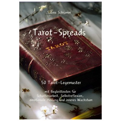 Tarot-Spreads - 50 Tarot-Legemuster mit Begleittexten für  Schattenarbeit, Selbstreflexion,  emotionale Heilung und inneres Wachstum