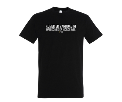 KOMEK ER VANDOAG NI DAN KOMEK ER MORGE WEL - T shirt