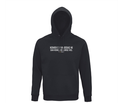 HOODIE - KOMEK ER VANDOAG NI DAN KOMEK ER MORGE WEL