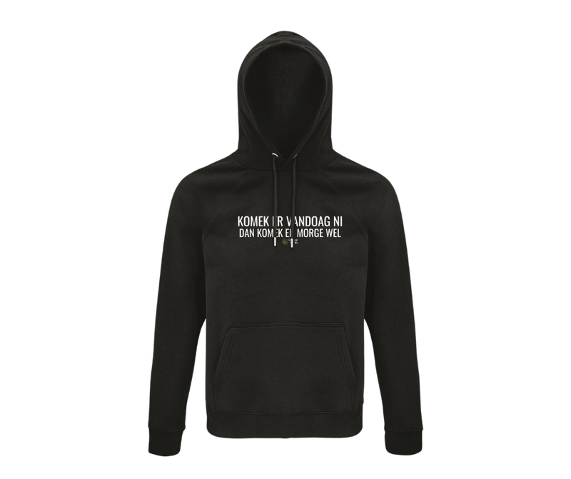 HOODIE - KOMEK ER VANDOAG NI DAN KOMEK ER MORGE WEL