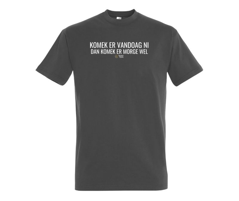 KOMEK ER VANDOAG NI DAN KOMEK ER MORGE WEL - T shirt