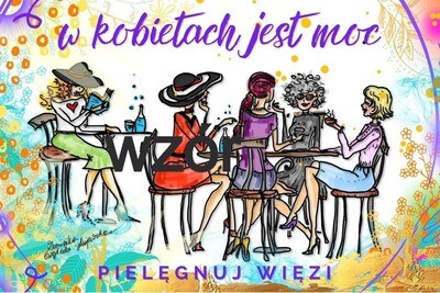 W KOBIETACH JEST MOC/PIELĘGNUJ WIĘZI W KOBIETACH JEST MOC/PIELĘGNUJ WIĘZI