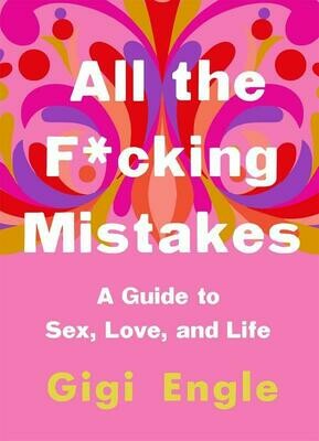 All the F*cking Mistakes: A Guide to Sex, Love, and Life - Engle