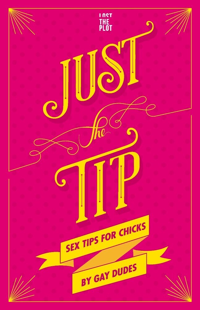 Just the Tip: Sex Tips for Chicks by Gay Dudes