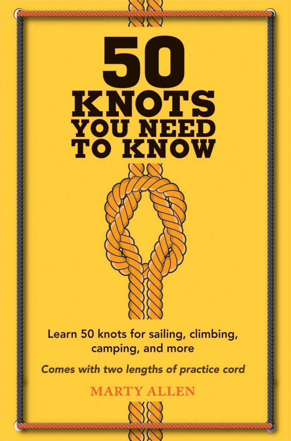 50 Knots You Need to Know: Learn 50 knots for sailing, climbing, camping, and more