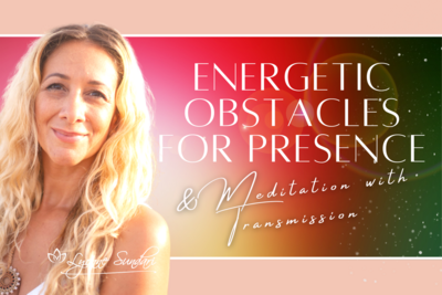 Energetic Obstacles for Presence & Meditation with Transmission