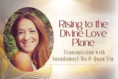 Rising to the Divine Love Plane with Anandamayi Ma &amp; Quan Yin, Transmission