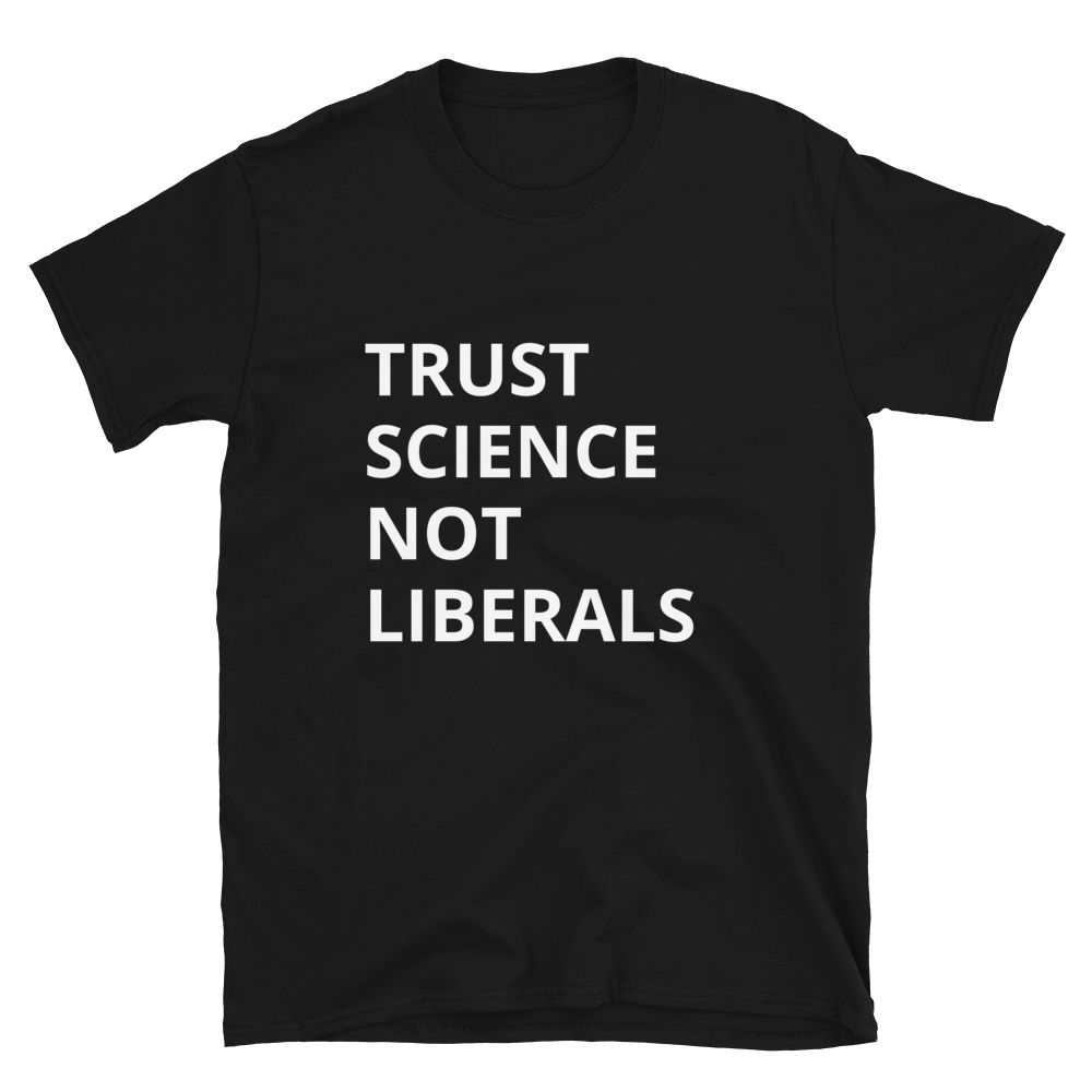 Trust Science Not Liberals Tee