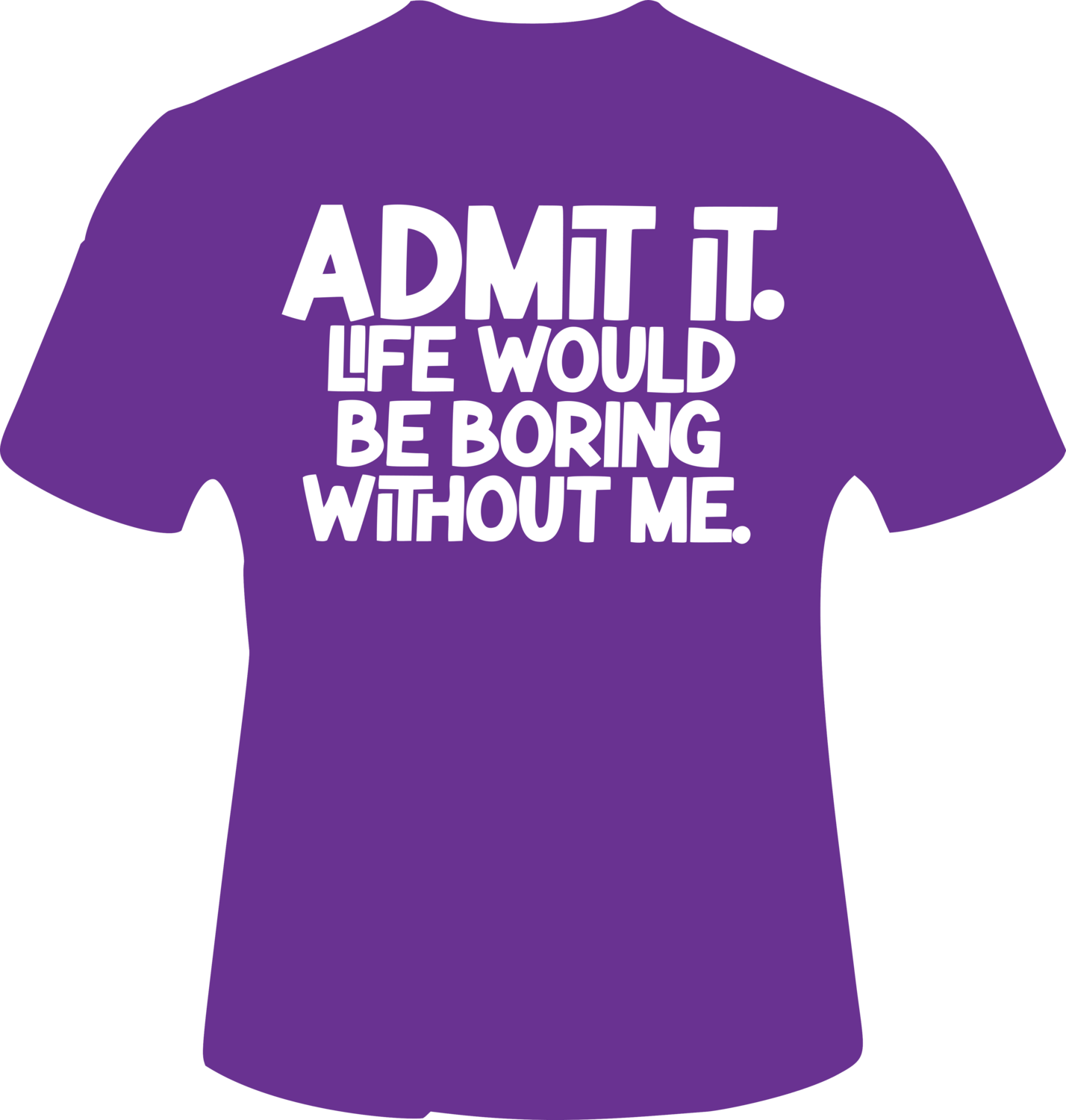 Admit It Life Would be Boring without me