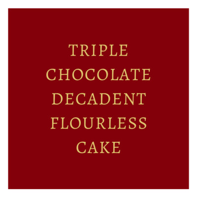 Triple Chocolate Decadent Flourless Cake