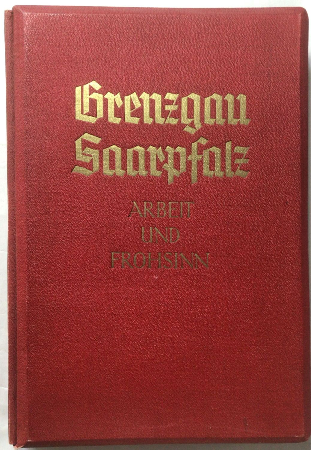 Grenzgau Saarpfalz - Arbeit und Frohsinn - Kunstleinenausgabe aus dem Jahr 1938 Grenzgau Saarpfalz - Arbeit und Frohsinn - Kunstleinenausgabe aus dem Jahr 1938