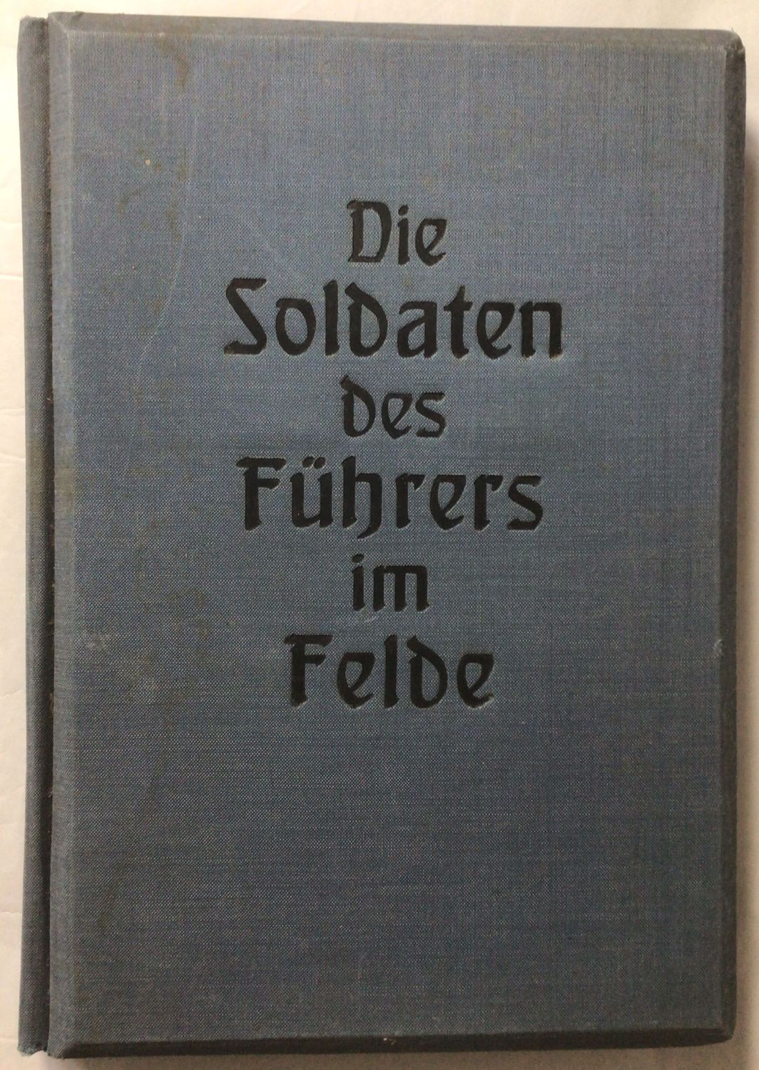 Die Soldaten des Führers im Felde - Dunkelblaue Ganzleinen-Ausgabe aus dem Jahr 1940 Die Soldaten des Führers im Felde - Dunkelblaue Ganzleinen-Ausgabe aus dem Jahr 1940