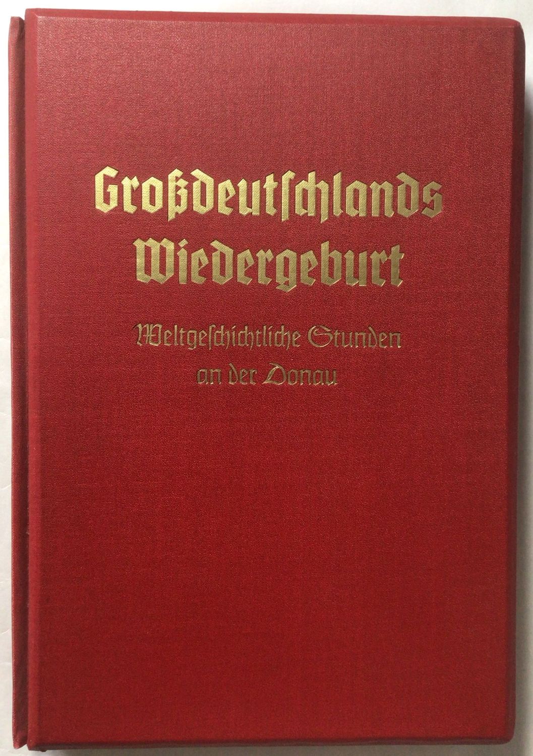 Großdeutschlands Wiedergeburt - Weltgeschichtliche Stunden an der Donau - Kunstleinenausgabe aus dem Jahr 1938 - Variante mit 100 Raumbildern Großdeutschlands Wiedergeburt - Weltgeschichtliche Stunden an der Donau - Kunstleinenausgabe aus dem Jahr 1938 - Variante mit 100 Raumbildern