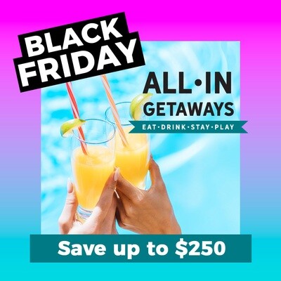 BLACK FRIDAY UNLIMITED ALL-IN GETAWAY