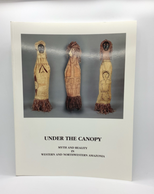 Under the Canopy: Myth and Reality in Western and Northwestern Amazonia 2001 Exhibition Catalog
