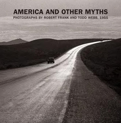 America and Other Myths: Photographs bt Robert Frank and Todd  Webb, 1955