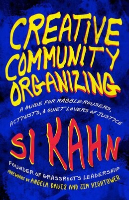 Creative Community Organizing: A Guide for Rabble-Rousers, Activists, and Quiet Lovers of Justice by Si Kahn