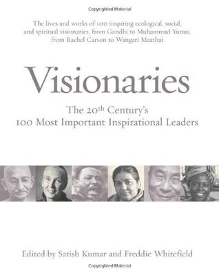 Visionaries: The 20th Century's 100 Most Important Inspirational Leaders Edited by Satish Kumar and Freddie Whitefield