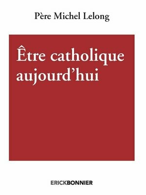 ÊTRE CATHOLIQUE AUJOURD’HUI