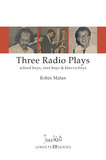 Playscript No. 39
JUNKETS10SERIES
Collected Series No. 9
Robin Malan: Three Radio Plays
school boys, rentboys &amp; klevva boy