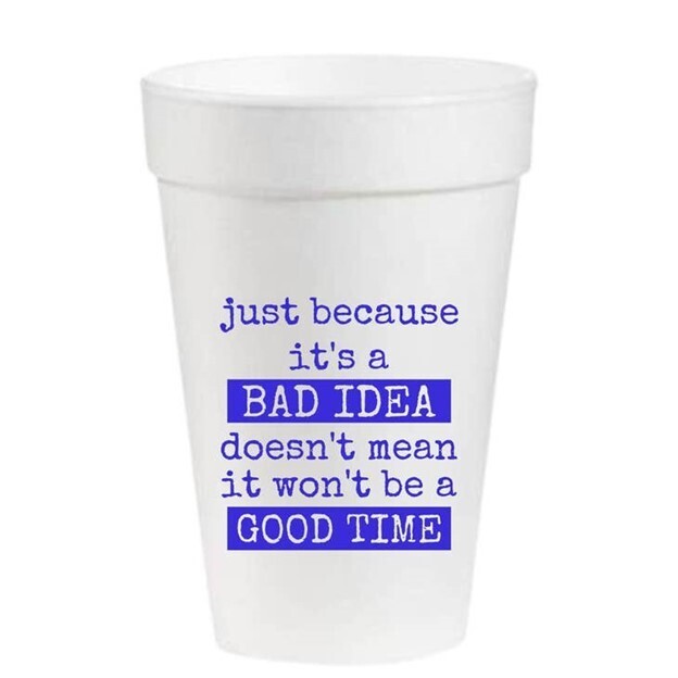 Just Because It's A Bad Idea Doesn't Mean It Won't Be A Good Time Set of 12 Foam Cups