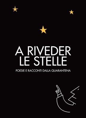 A RIVEDER LE STELLE. Poesie & Racconti dalla Quarantena A RIVEDER LE STELLE. Poesie & Racconti dalla Quarantena