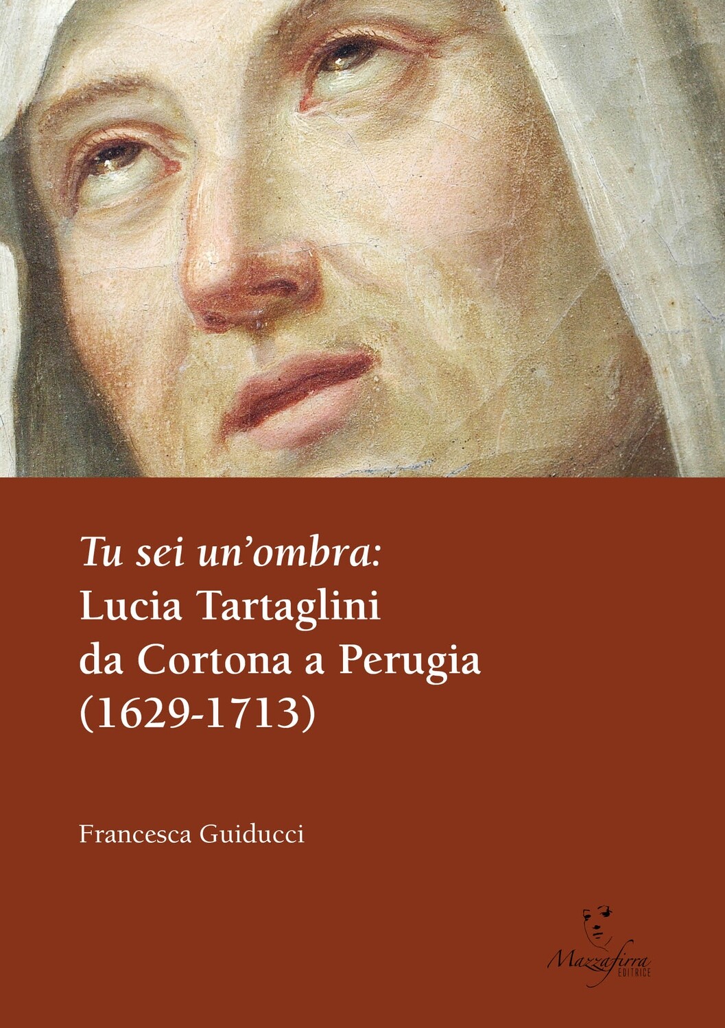 TU SEI UN'OMBRA. Lucia Tartaglini da Cortona a Perugia (1629-1713)
