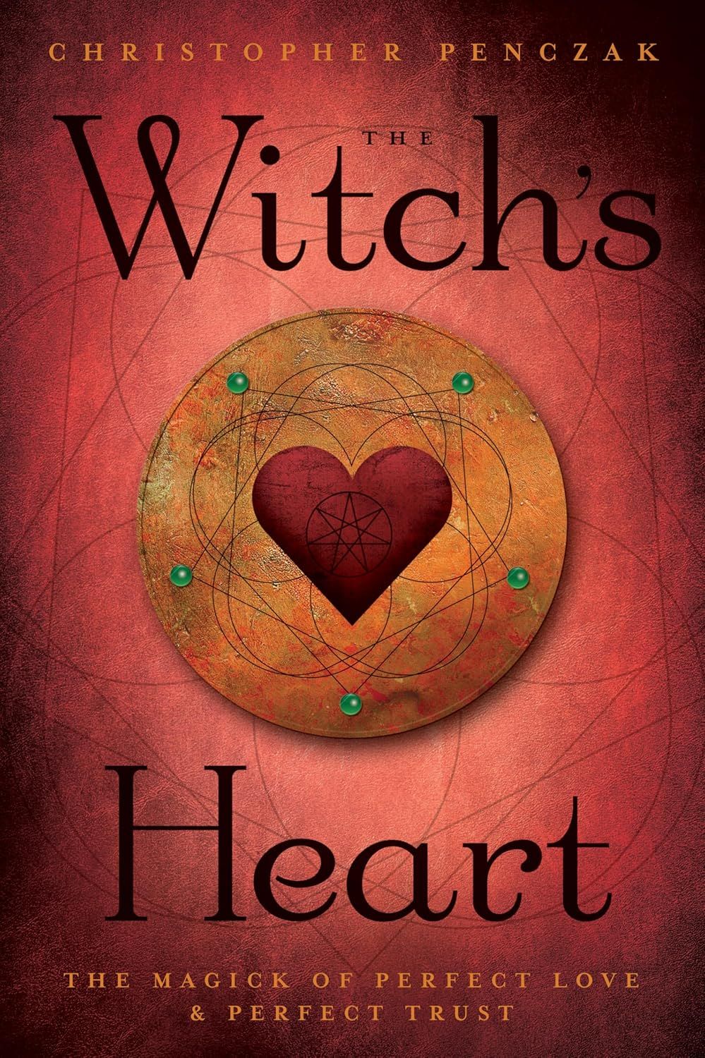 The Witch's Heart: The Magick of Perfect Love & Perfect Trust The Witch's Heart: The Magick of Perfect Love & Perfect Trust