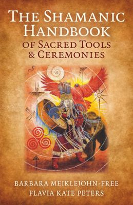 The Shamanic Handbook of Sacred Tools & Ceremonies The Shamanic Handbook of Sacred Tools & Ceremonies