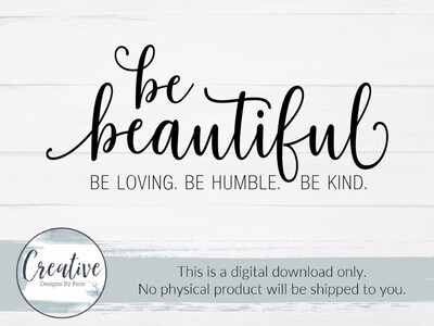 Be Beautiful. Be Loving. Be Kind.(SVG & Digital Download)