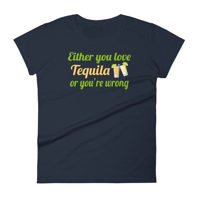 Either You Love Tequila or You&#39;re Wrong! Women&#39;s T-Shirt