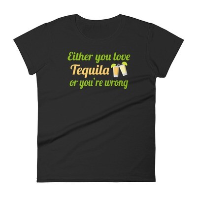 Either You Love Tequila or You&#39;re Wrong! Women&#39;s T-Shirt
