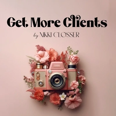 Get More Clients: Effective Marketing for Photographers by Nikki Closser