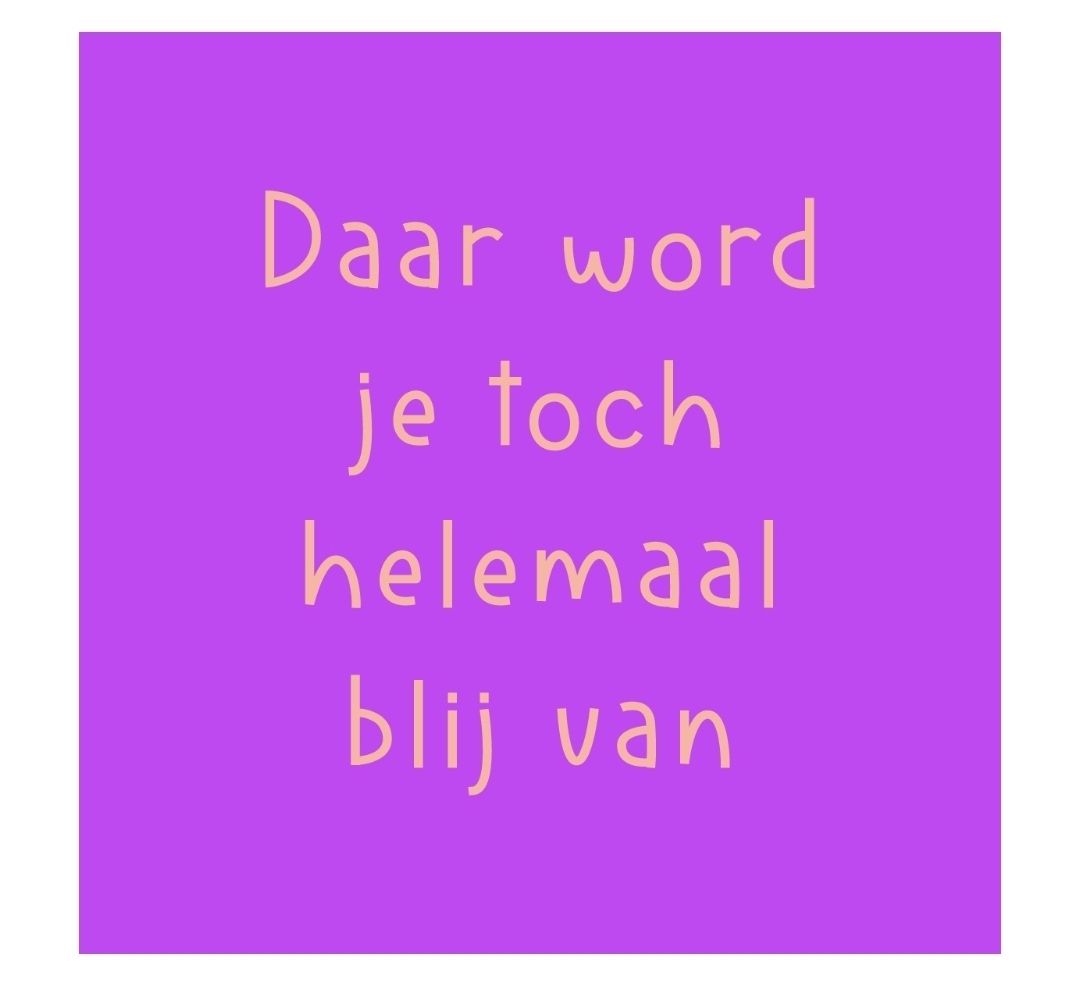 Daar word je toch helemaal blij van