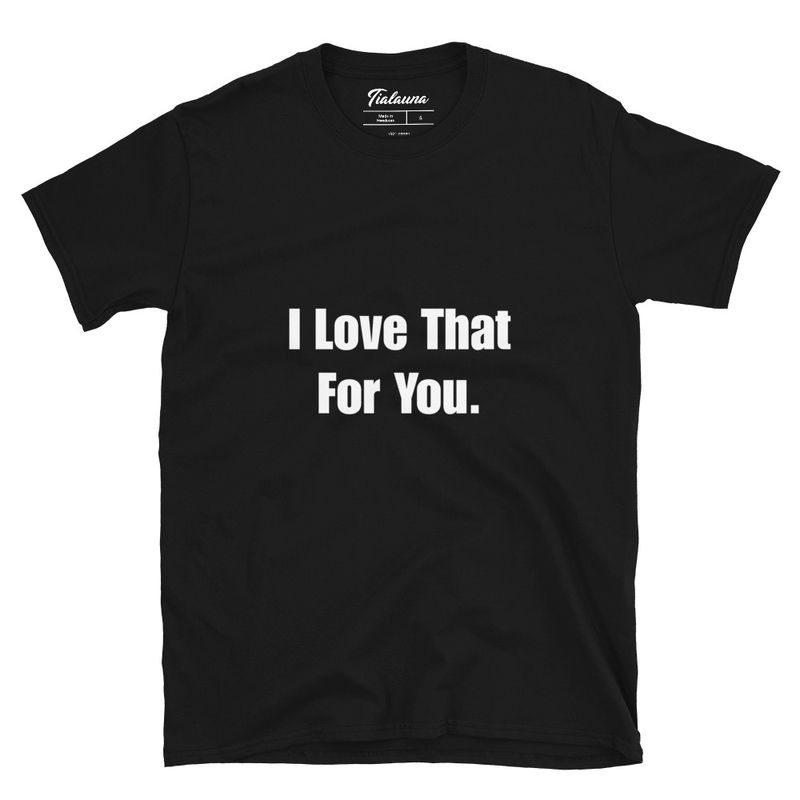 I Love That For You T-shirt