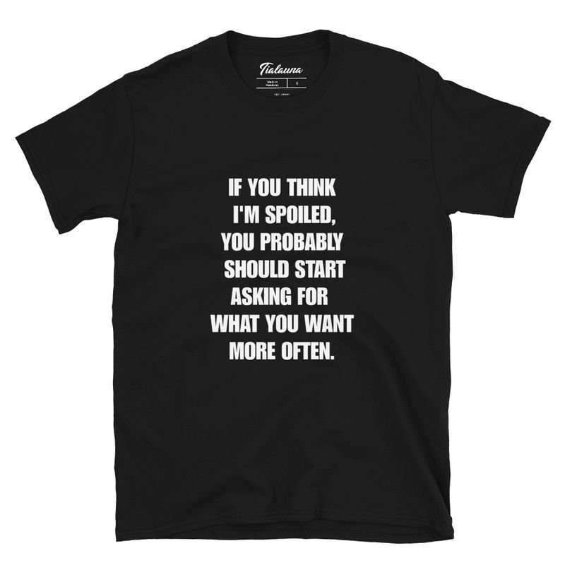 If You Think I&#39;m Spoiled T-shirt