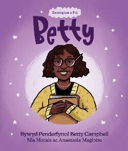 Enwogion o Fri: Betty - Bywyd Penderfynol Betty Campbell - Nia Morais
