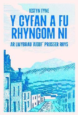 Y Cyfan a fu Rhyngom Ni - ar lwybrau 'Atgof' Prosser Rhys - Iestyn Tyne Y Cyfan a fu Rhyngom Ni - ar lwybrau 'Atgof' Prosser Rhys - Iestyn Tyne