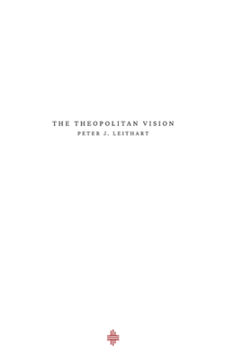 The Theopolitan Vision - Peter J. Leithart