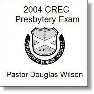 Douglas Wilson 2004 CREC Presbytery Exam
