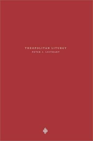 Theopolitan Liturgy - Peter J. Leithart