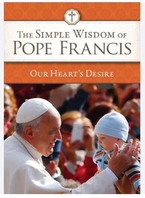 The Simple Wisdom of Pope Francis- Our Heart&#39;s Desire Disc.