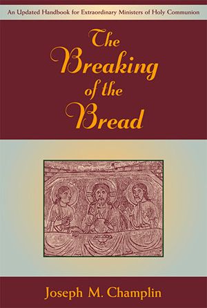 The Breaking of the Bread- An Updated Handbook for Extraordinary Ministers of Holy Communion