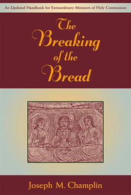 The Breaking of the Bread- An Updated Handbook for Extraordinary Ministers of Holy Communion