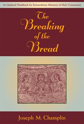 The Breaking of the Bread- An Updated Handbook for Extraordinary Ministers of Holy Communion