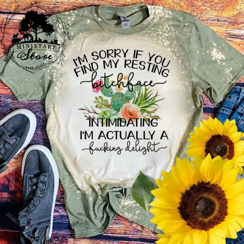 I'm Sorry If You Find My Resting Bitchface Intimidating I'm Actually A Fucking Delight Bleached Tee