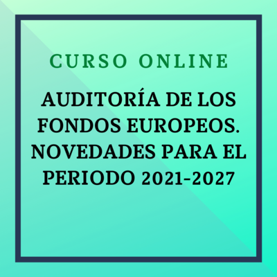 AUDITORÍA DE LOS FONDOS EUROPEOS. NOVEDADES PARA EL PERIODO 2021-2027. Del 6 de mayo al 1 de julio de 2026
