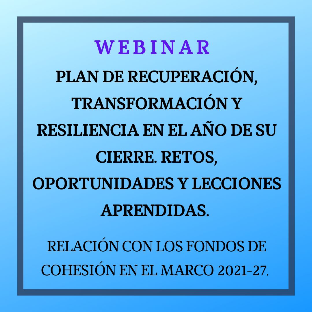 Plan de Recuperación, Transformación y Resiliencia en el año de su cierre. Retos, oportunidades y lecciones aprendidas. Relación con los fondos de cohesión en el marco 2021-27. 4 de marzo de 10 a 12h
