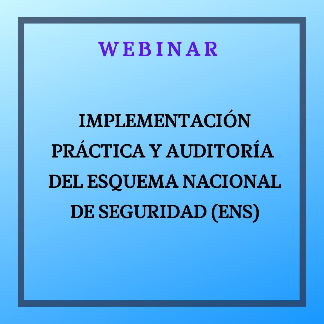 Implementación Práctica y Auditoría del Esquema Nacional de Seguridad (ENS). 24 de abril, de 9:30 a 11:30