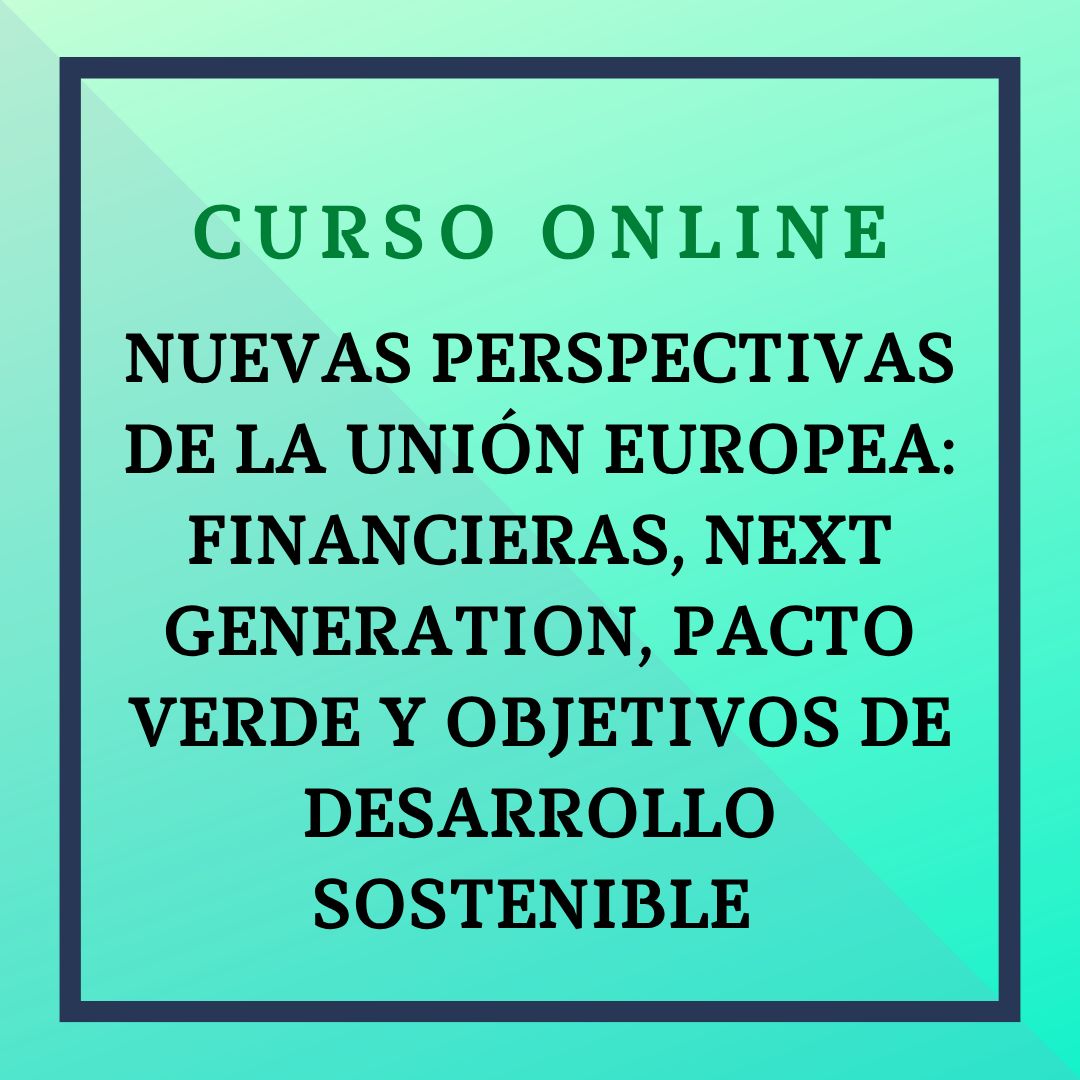 NUEVAS PERSPECTIVAS DE LA UNIÓN EUROPEA: FINANCIERAS, NEXT GENERATION, PACTO VERDE Y OBJETIVOS DE DESARROLLO SOSTENIBLE  Del 8 de junio al 5 de julio de 2026